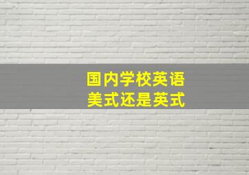 国内学校英语 美式还是英式